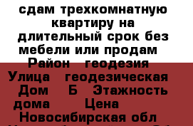 сдам трехкомнатную квартиру на длительный срок без мебели или продам › Район ­ геодезия › Улица ­ геодезическая › Дом ­ 6Б › Этажность дома ­ 5 › Цена ­ 20 000 - Новосибирская обл., Новосибирский р-н, Обь г. Недвижимость » Квартиры аренда   